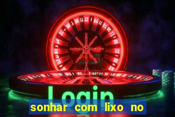 sonhar com lixo no jogo do bicho